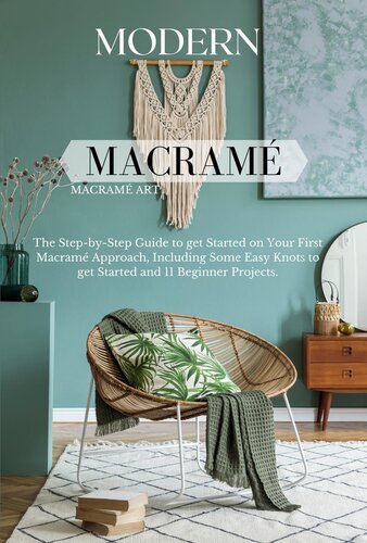 Modern Macramé: The Step-by-Step Guide to get Started on Your First Macramé Approach, Including Some Easy Knots to get Started and 11 Beginner Projects.