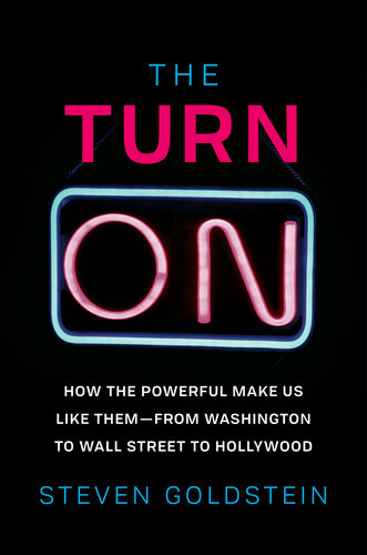 The Turn-On: How the Powerful Make Us Like Them - from Washington to Wall Street to Hollywood