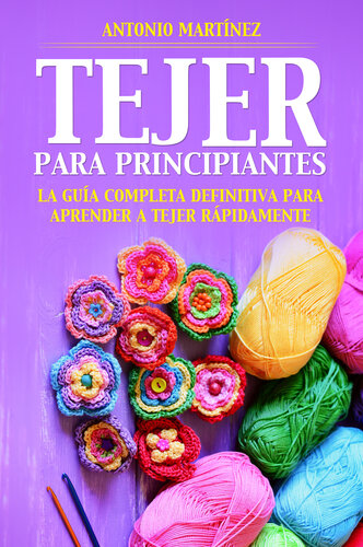 TEJER PARA PRINCIPIAN-TES. La guía completa definitiva para aprender a tejer rápidamente