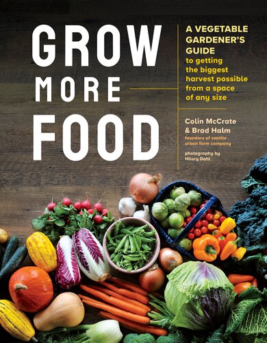 Grow More Food: A Vegetable Gardener's Guide to Getting the Biggest Harvest Possible from a Space of Any Size