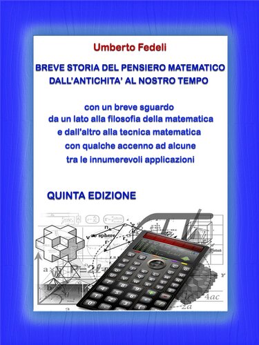BREVE STORIA DEL PENSIERO MATEMATICO DALL'ANTICHITA' AL NOSTRO TEMPO: con un breve sguardo da un lato alla filosofia della matematica e dall'altro alla tecnica matematica con qualche accenno ad alcune tra le innumerevoli applicazioni. Quinta Edizione.