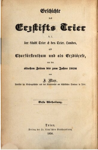 Die Geschichte der Stadt Trier und des Trierischen Landes von der Zeit der römischen Herrschaft in demselben bis zum Beginne der Regierung des letzten Churfürsten