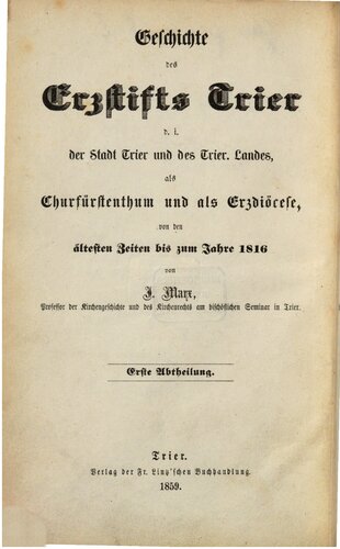 Die Geschichte der Stadt Trier und des Trierischen Landes von der Zeit der römischen Herrschaft in demselben bis zum Beginne der Regierung des letzten Churfürsten