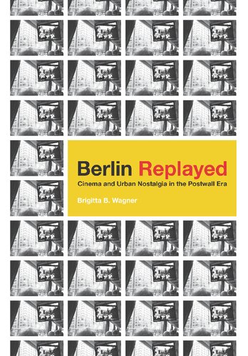 Berlin Replayed: Cinema and Urban Nostalgia in the Postwall Era