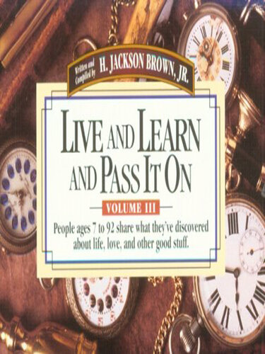 Live and Learn and Pass It On, Volume III: People Ages 7 to 92 Share What They've Discovered about Life, Love, and Other Good Stuff