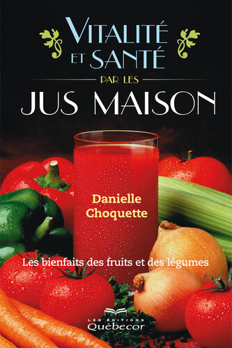 Vitalité et santé par le jus maison: Les bienfaits des fruits et des légumes
