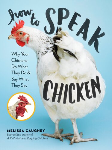 How to Speak Chicken: Why Your Chickens Do What They Do & Say What They Say