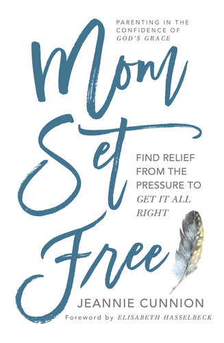Mom Set Free: Find Relief from the Pressure to Get It All Right
