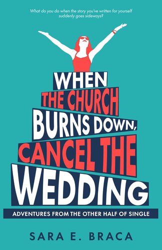 When the Church Burns Down, Cancel the Wedding: Adventures from the Other Half of Single