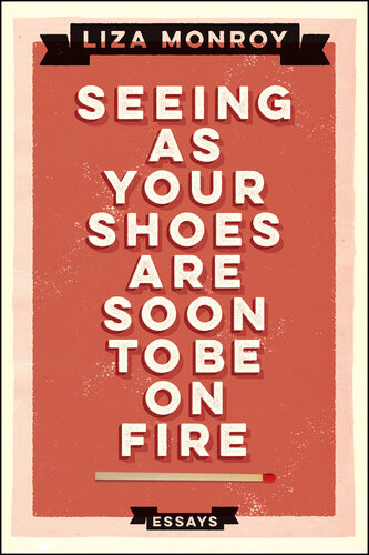 Seeing As Your Shoes Are Soon to be on Fire: Essays