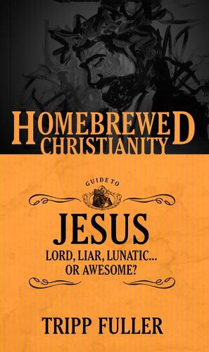 The Homebrewed Christianity Guide to Jesus: Lord, Liar, Lunatic, Or Awesome?