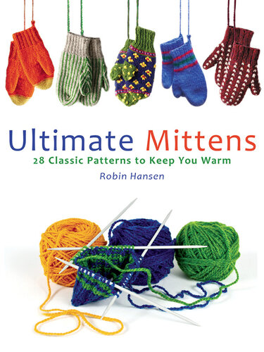 Ultimate Mittens: 26 Classic Patterns to Keep You Warm