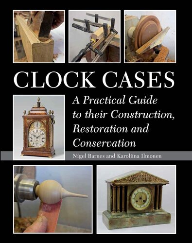 Clock Cases: A Practical Guide to Their Construction, Restoration and Conservation