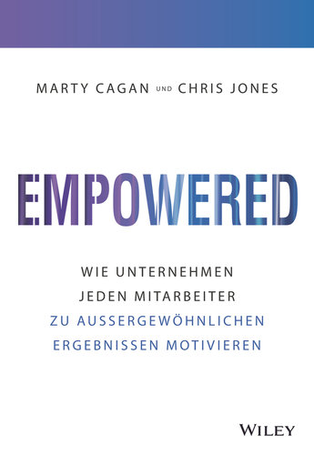 Empowered: Wie Unternehmen jeden Mitarbeiter zu aussergewöhnlichen Ergebnissen motivieren