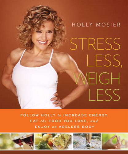 Stress Less, Weigh Less: Follow Holly to Increase Energy, Eat the Food You Love, and Enjoy an Ageless Body