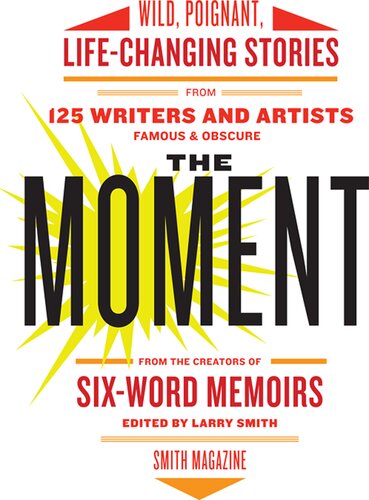 The Moment: Stories of How a Single, Random Instant Changed Their Lives—by Writers Famous & Obscure
