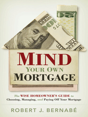 Mind Your Own Mortgage: The Wise Homeowner's Guide to Choosing, Managing, and Paying Off Your Mortgage