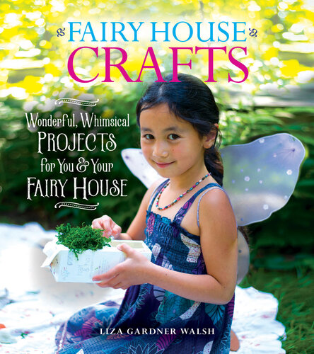 Fairy House Crafts: Wonderful, Whimsical Projects for You and Your fairy House