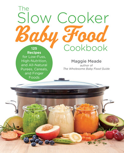 The Slow Cooker Baby Food Cookbook: 125 Recipes for Low-Fuss, High-Nutrition, and All-Natural Purees, Cereals, and Finger Foods