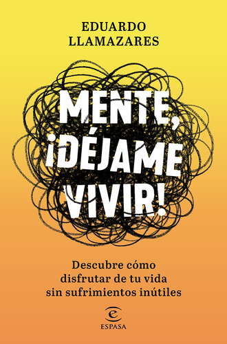 Mente, déjame vivir: Descubre cómo disfrutar de tu vida sin sufrimientos inútiles