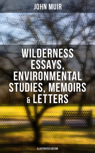 John Muir: Wilderness Essays, Environmental Studies, Memoirs & Letters (Illustrated Edition): Picturesque California, The Treasures of the Yosemite, Our National Parks...