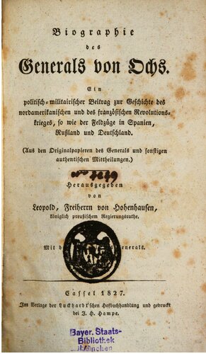 Biographie des Generals von Ochs. Ein politisch-militärischer Beitrag zur Geschichte des nordamerikanischen und des französischen Revolutionskrieges, so wie der Feldzüge in Spanien, Rußland und Deutschland. (Aus den Originalpapieren des Generals und sonstigen authentischen Aufzeichnungen)