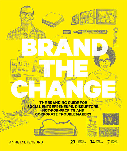 Brand the Change: The Branding Guide for social entrepreneurs, disruptors, not-for-profits and corporate troublemakers
