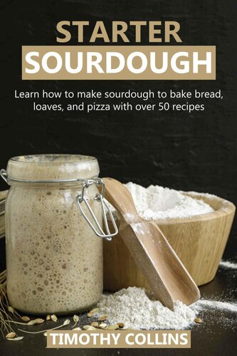 Starter Sourdough: Learn How To Make Sourdough To Bake Bread, Loaves, And Pizza With Over 50 Recipes