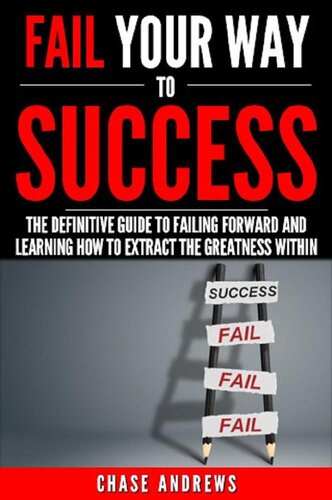 Fail Your Way to Success--The Definitive Guide to Failing Forward and Learning How to Extract the Greatness Within