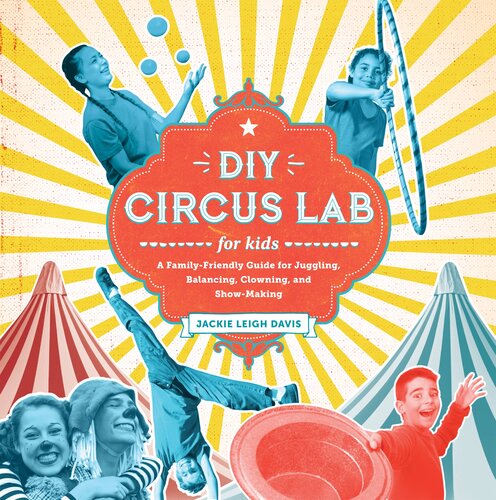 DIY Circus Lab for Kids: A Family- Friendly Guide for Juggling, Balancing, Clowning, and Show-Making