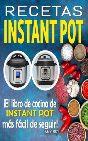 Recetas Instant Pot: Recetas fáciles, paso a paso con fotos para platos simples y deliciosos; ¡El libro de cocina de Instant Pot más fácil de seguir!