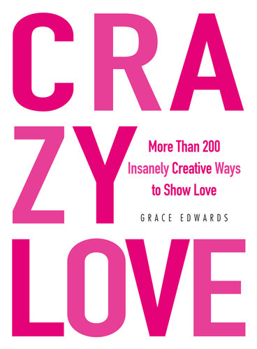 Crazy Love: More Than 200 Insanely Creative Ways to Show Love