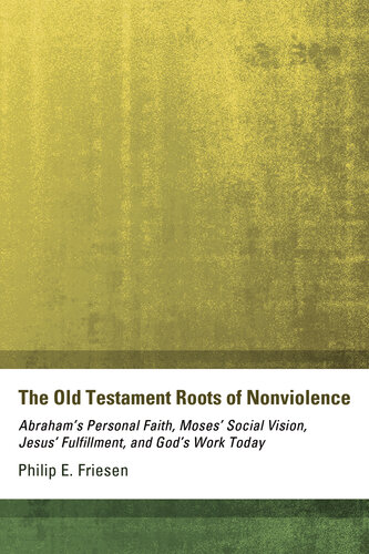 The Old Testament Roots of Nonviolence: Abraham's Personal Faith, Moses' Social Vision, Jesus' Fulfillment, and God's Work Today
