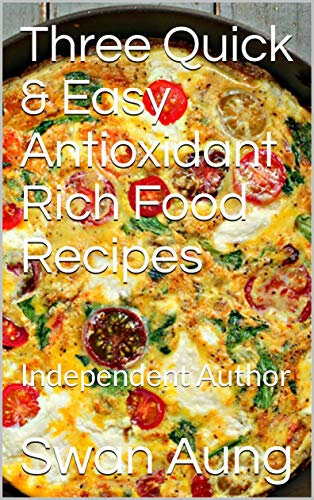 Three Quick & Easy Antioxidant Rich Food Recipes: Independent Author