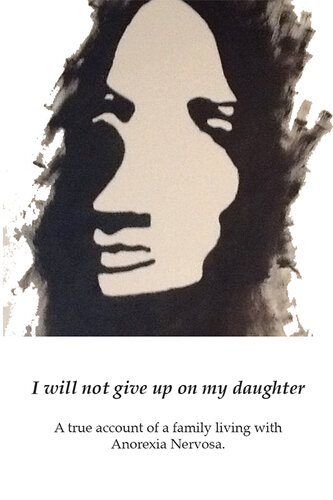 I Will Not Give up on My Daughter: A True Account of a Family Living with Anorexia Nervosa