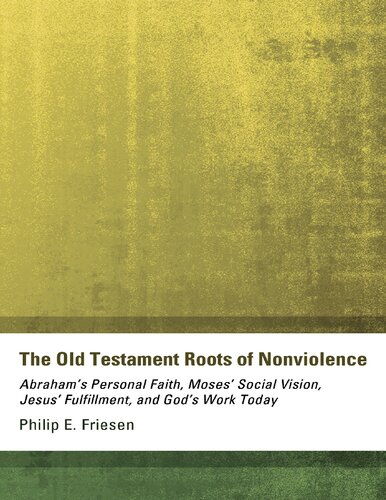 The Old Testament Roots of Nonviolence : Abraham’s Personal Faith, Moses’ Social Vision, Jesus’ Fulfillment, and God’s Work Today