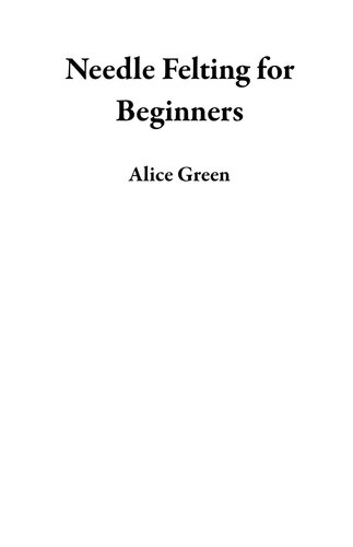 Needle Felting for Beginners: The Complete Step by Step User Guide to Craft Out Awesome Needle Felting Projects and Lifelike Needle Felted Animals and More with Wool