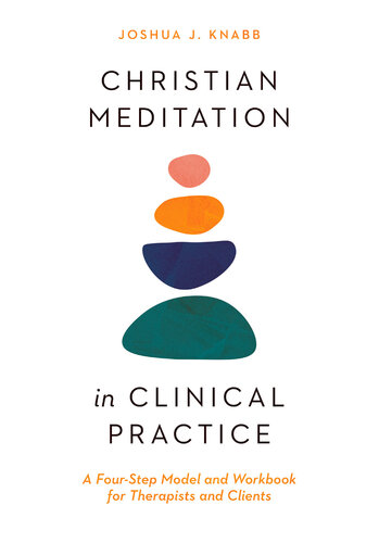 Christian Meditation in Clinical Practice: A Four-Step Model and Workbook for Therapists and Clients