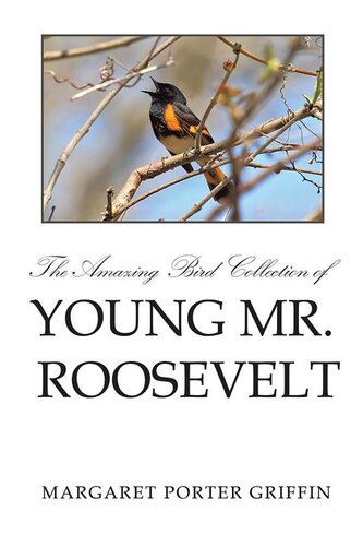 The Amazing Bird Collection of Young Mr. Roosevelt: The Determined Independent Study of a Boy Who Became America's 26th President