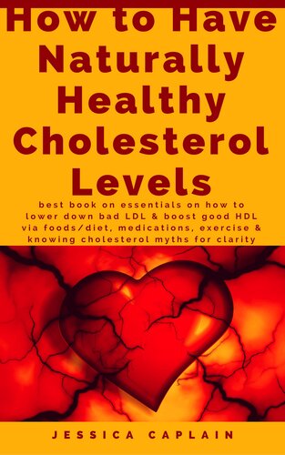 How to Have Naturally Healthy Cholesterol Levels: the best book on essentials on how to lower bad LDL & boost good HDL via foods/diet, medications, exercise & knowing cholesterol myths for clarity