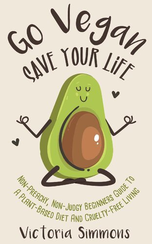 Go Vegan - Save Your Life: Non-Preachy, Non-Judgy Beginners Guide to a Plant-Based Diet and Cruelty-Free Living