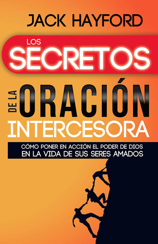 Los secretos de la oración intercesora: Cómo poner en acción el poder de Dios en la vida de sus seres amados