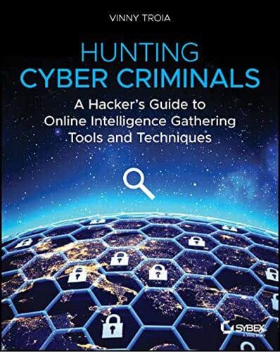 Hunting Cyber Criminals: A Hacker's Guide to Online Intelligence Gathering Tools and Techniques