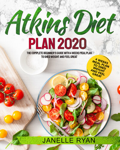 Atkins Diet Plan 2020: The Complete Beginner's Guide With 4 Weeks Meal Plan to Shed Weight and Feel Great
