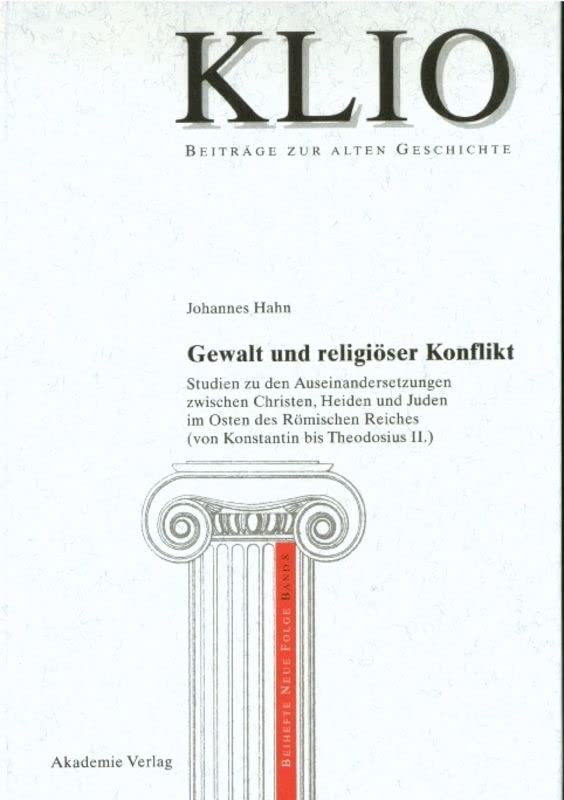 Gewalt und religiöser Konflikt: Studien zu den Auseinandersetzungen zwischen Christen, Heiden und Juden im Osten des Römischen Reiches (von Konstantin ... II.)