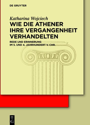 Wie die Athener ihre Vergangenheit verhandelten: Rede und Erinnerung im 5. und 4. Jh. v. Chr.: Rede Und Erinnerung Im 5. Und 4. Jahrhundert V. Chr.