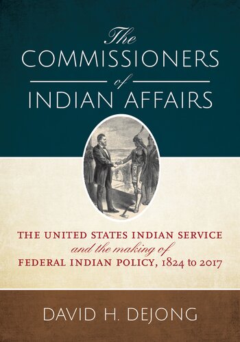 The Commissioners of Indian Affairs: The United States Indian Service and the Making of Federal Indian Policy, 1824 to 2017