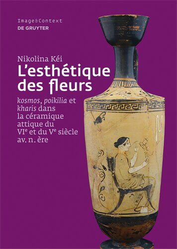 L'esthétique des fleurs: ›kosmos‹, ›poikilia‹ et ›kharis‹ dans la céramique attique du VIe et du Ve siècle av. n. ère: >Kosmospoikiliakharis