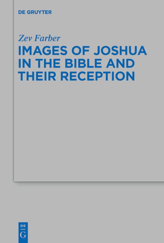 Images of Joshua in the Bible and Their Reception (Beihefte zur Zeitschrift fur die Alttestamentliche Wissenschaft): 457