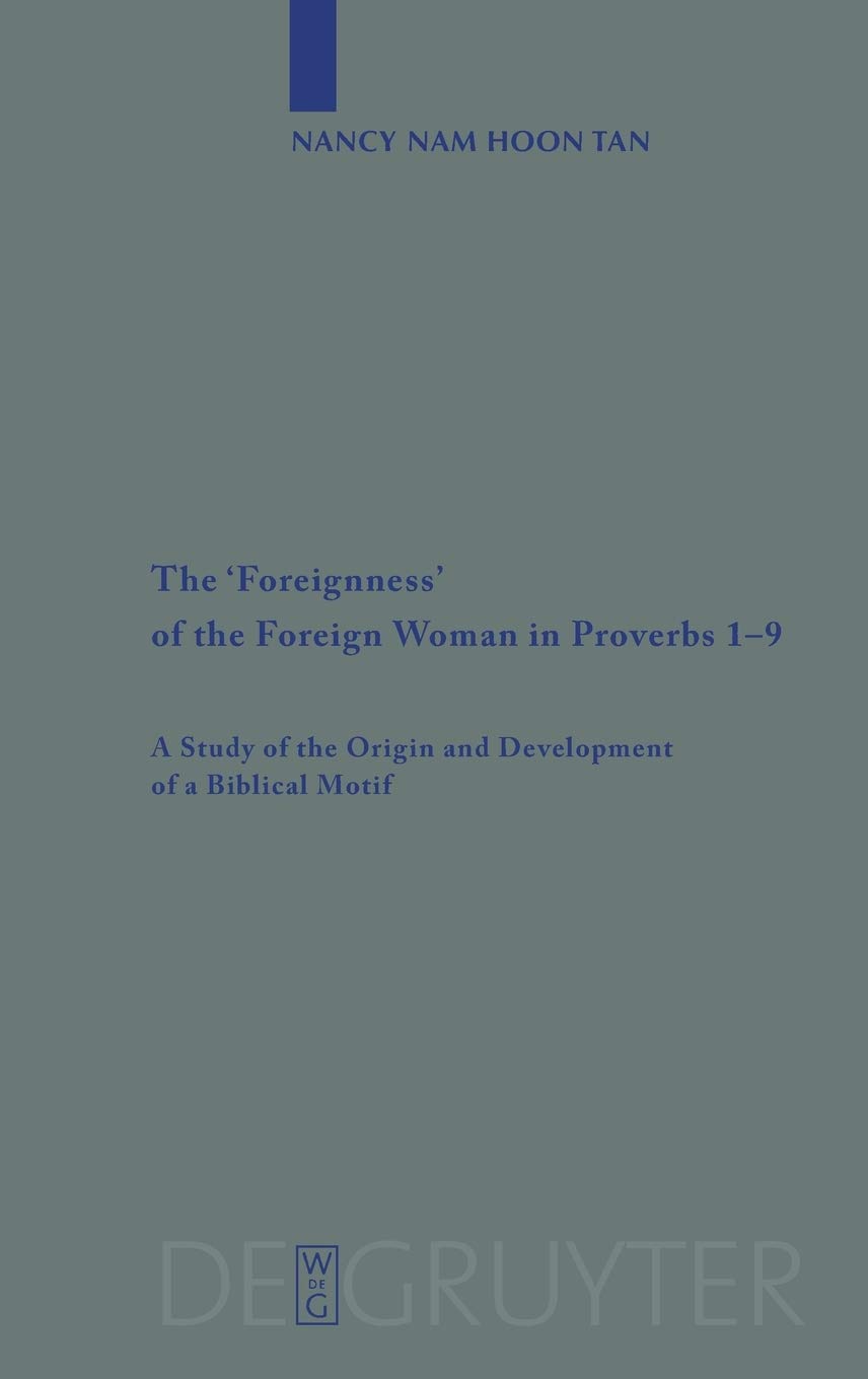 The Foreignness of the Foreign Woman in Proverbs 1-9: A Study of the Origin and Development of a Biblical Motif (Beihefte zur Zeitschrift fur die alttestamentliche Wissenschaft): 381